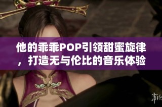 他的乖乖POP引领甜蜜旋律，打造无与伦比的音乐体验