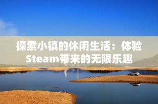 探索小镇的休闲生活：体验Steam带来的无限乐趣