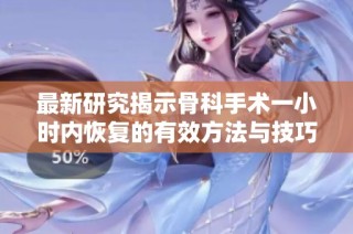 最新研究揭示骨科手术一小时内恢复的有效方法与技巧