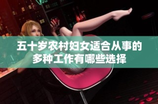 五十岁农村妇女适合从事的多种工作有哪些选择