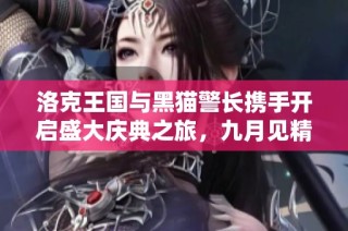 洛克王国与黑猫警长携手开启盛大庆典之旅，九月见精彩展现
