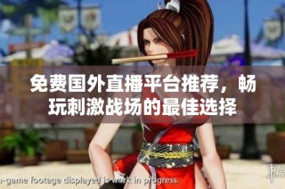 免费国外直播平台推荐，畅玩刺激战场的最佳选择
