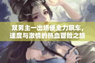 双男主一出场便全力飙车，速度与激情的热血冒险之旅