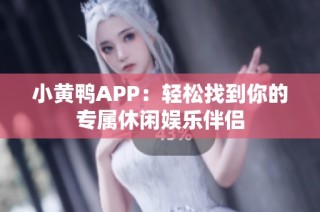 小黄鸭APP：轻松找到你的专属休闲娱乐伴侣