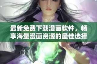 最新免费下载漫画软件，畅享海量漫画资源的最佳选择