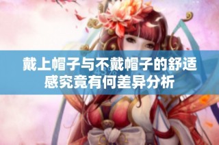 戴上帽子与不戴帽子的舒适感究竟有何差异分析