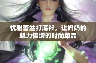 优雅蕾丝打底衫，让妈妈的魅力倍增的时尚单品