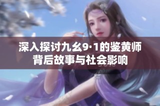 深入探讨九幺9·1的鉴黄师背后故事与社会影响