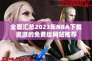 全面汇总2023年NBA下载资源的免费版网站推荐