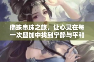 佛珠串珠之旅，让心灵在每一次叠加中找到宁静与平和