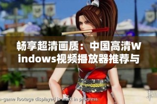 畅享超清画质：中国高清Windows视频播放器推荐与使用指南