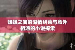 姐姐之间的深情纠葛与意外相遇的小说探索