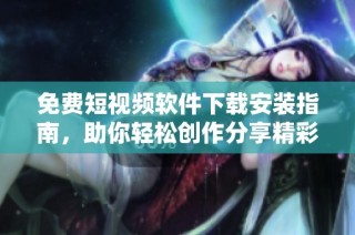 免费短视频软件下载安装指南，助你轻松创作分享精彩内容