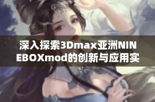 深入探索3Dmax亚洲NINEBOXmod的创新与应用实践