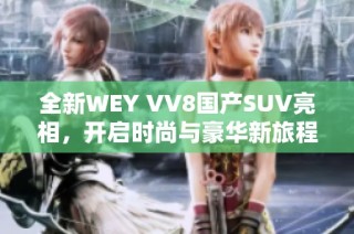 全新WEY VV8国产SUV亮相，开启时尚与豪华新旅程