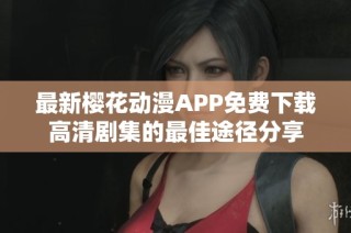 最新樱花动漫APP免费下载高清剧集的最佳途径分享