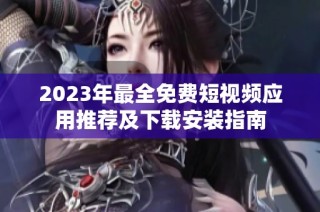 2023年最全免费短视频应用推荐及下载安装指南
