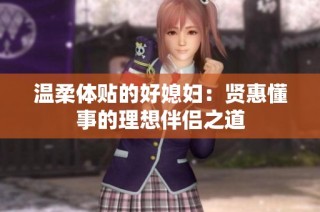 温柔体贴的好媳妇：贤惠懂事的理想伴侣之道