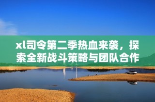 xl司令第二季热血来袭，探索全新战斗策略与团队合作！