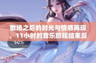 散场之后的时光与情感再现，11小时的音乐旅程结束反思
