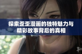 探索歪歪漫画的独特魅力与精彩故事背后的真相
