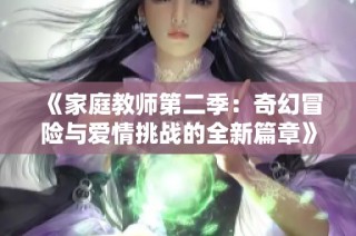 《家庭教师第二季：奇幻冒险与爱情挑战的全新篇章》