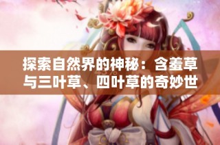 探索自然界的神秘：含羞草与三叶草、四叶草的奇妙世界