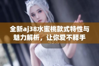 全新aj38水蜜桃款式特性与魅力解析，让你爱不释手