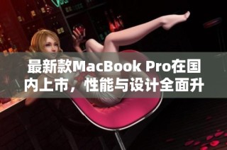 最新款MacBook Pro在国内上市，性能与设计全面升级