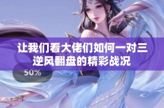 让我们看大佬们如何一对三逆风翻盘的精彩战况