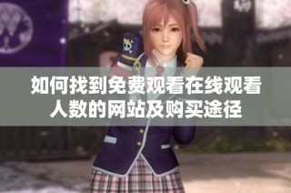 如何找到免费观看在线观看人数的网站及购买途径
