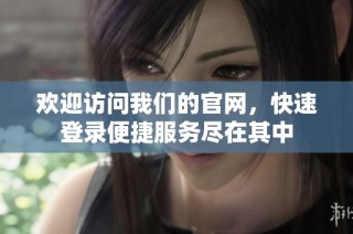 欢迎访问我们的官网，快速登录便捷服务尽在其中