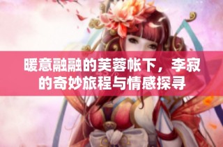 暖意融融的芙蓉帐下，李寂的奇妙旅程与情感探寻