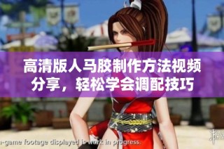 高清版人马胶制作方法视频分享，轻松学会调配技巧
