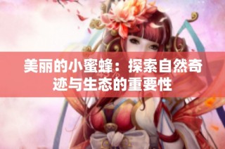 美丽的小蜜蜂：探索自然奇迹与生态的重要性