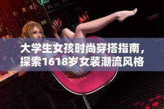 大学生女孩时尚穿搭指南，探索1618岁女装潮流风格