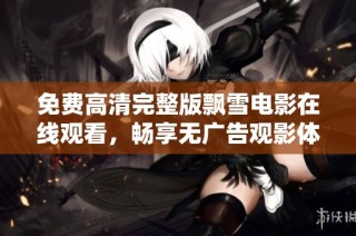免费高清完整版飘雪电影在线观看，畅享无广告观影体验