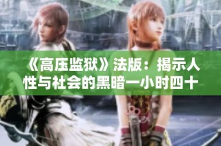 《高压监狱》法版：揭示人性与社会的黑暗一小时四十五分钟
