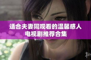 适合夫妻同观看的温馨感人电视剧推荐合集