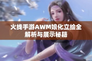火线手游AWM娘化立绘全解析与展示秘籍