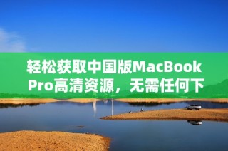 轻松获取中国版MacBook Pro高清资源，无需任何下载步骤