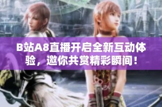 B站A8直播开启全新互动体验，邀你共赏精彩瞬间！