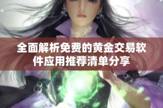 全面解析免费的黄金交易软件应用推荐清单分享