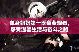 单身妈妈第一季免费观看，感受温馨生活与奋斗之路