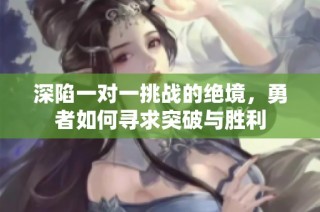 深陷一对一挑战的绝境，勇者如何寻求突破与胜利