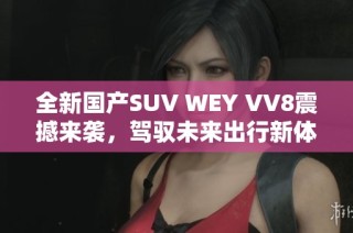 全新国产SUV WEY VV8震撼来袭，驾驭未来出行新体验