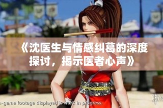 《沈医生与情感纠葛的深度探讨，揭示医者心声》