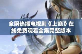 全网热播电视剧《上瘾》在线免费观看全集完整版本