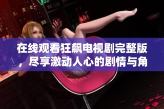 在线观看狂飙电视剧完整版，尽享激动人心的剧情与角色魅力