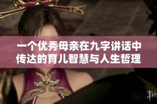 一个优秀母亲在九字讲话中传达的育儿智慧与人生哲理